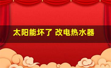 太阳能坏了 改电热水器